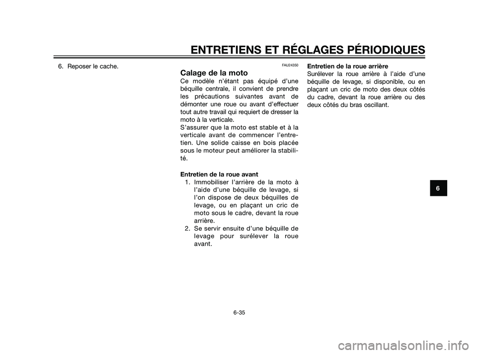 YAMAHA XT660Z 2011  Notices Demploi (in French) 6. Reposer le cache.FAU24350
Calage de la moto
Ce modèle n’étant pas équipé d’une
béquille centrale, il convient de prendre
les précautions suivantes avant de
démonter une roue ou avant d