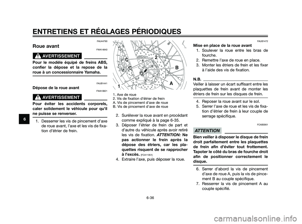 YAMAHA XT660Z 2011  Notices Demploi (in French) FAU44790
Roue avantFWA14840
Pour le modèle équipé de freins ABS,
confier la dépose et la repose de la
roue à un concessionnaire Yamaha.
FAUB1441
Dépose de la roue avantFWA10821
Pour éviter les 