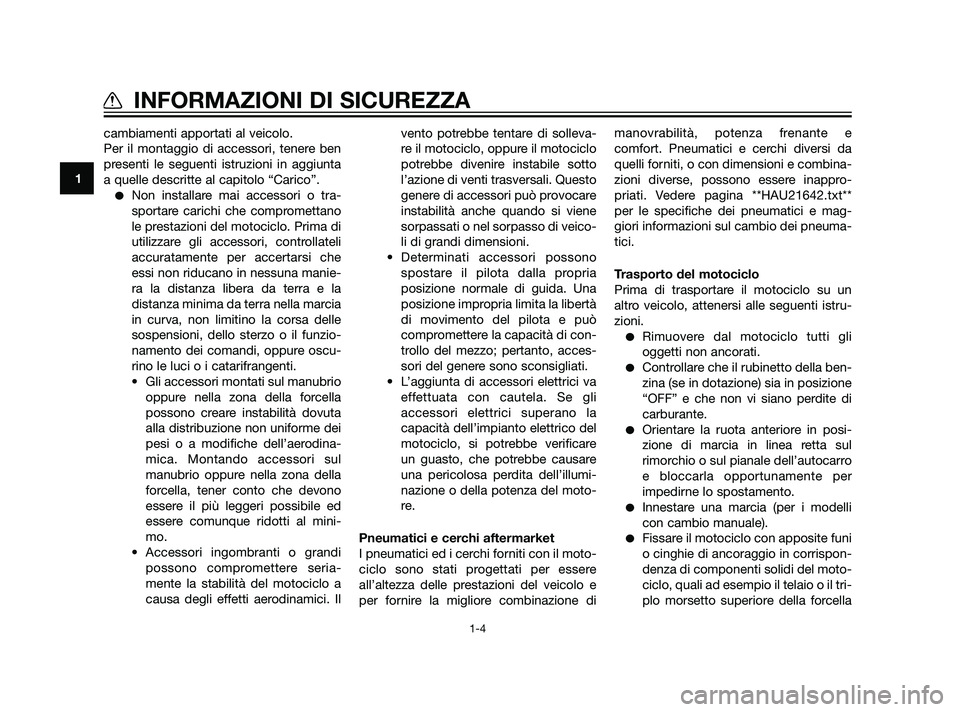 YAMAHA XT660Z 2011  Manuale duso (in Italian) cambiamenti apportati al veicolo.
Per il montaggio di accessori, tenere ben
presenti le seguenti istruzioni in aggiunta
a quelle descritte al capitolo “Carico”.
Non installare mai accessori o tra