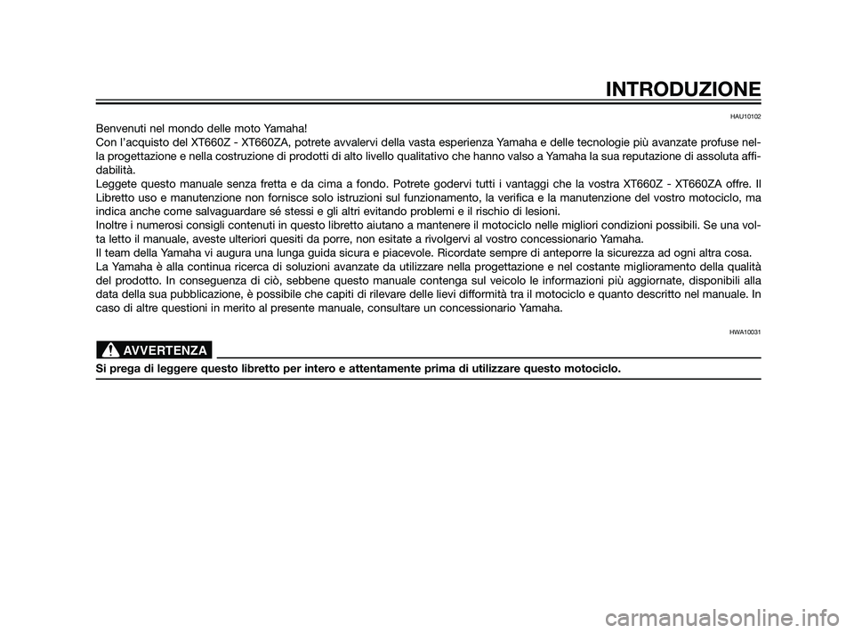YAMAHA XT660Z 2011  Manuale duso (in Italian) HAU10102
Benvenuti nel mondo delle moto Yamaha!
Con l’acquisto del XT660Z - XT660ZA, potrete avvalervi della vasta esperienza Yamaha e delle tecnologie più avanzate profuse nel-
la progettazione e 