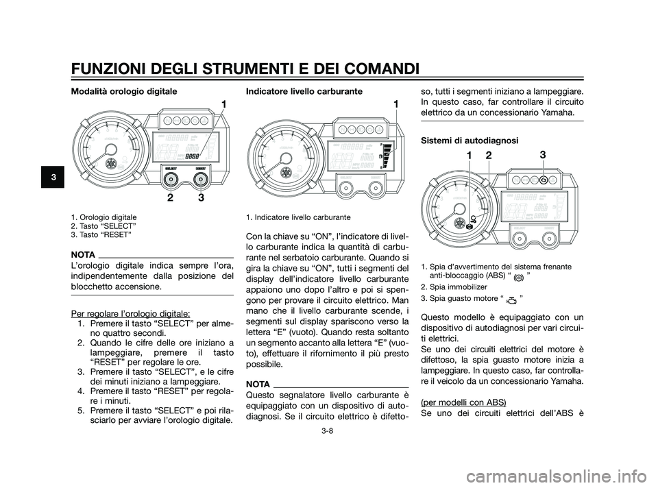 YAMAHA XT660Z 2011 Manuale duso (in Italian) Modalità orologio digitale
1. Orologio digitale
2. Tasto “SELECT”
3. Tasto “RESET”
NOTA
L’orologio digitale indica sempre l’ora,
indipendentemente dalla posizione del
blocchetto accensio YAMAHA XT660Z 2011 Manuale duso (in Italian) Modalità orologio digitale
1. Orologio digitale
2. Tasto “SELECT”
3. Tasto “RESET”
NOTA
L’orologio digitale indica sempre l’ora,
indipendentemente dalla posizione del
blocchetto accensio