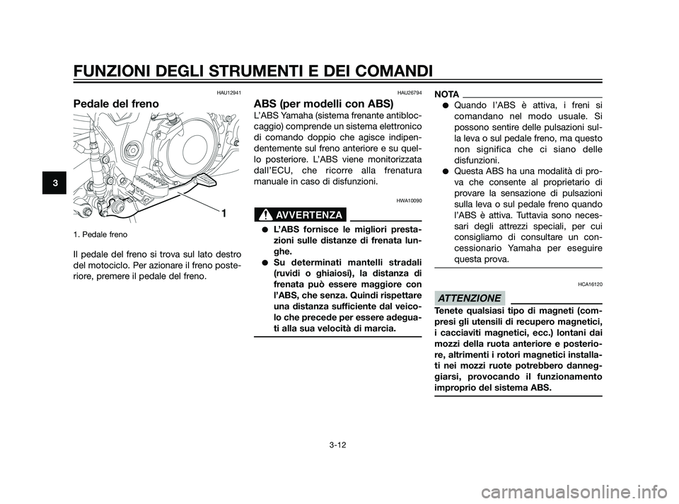 YAMAHA XT660Z 2011 Manuale duso (in Italian) HAU12941
Pedale del freno
1. Pedale freno
Il pedale del freno si trova sul lato destro
del motociclo. Per azionare il freno poste-
riore, premere il pedale del freno.
HAU26794
ABS (per modelli con ABS YAMAHA XT660Z 2011 Manuale duso (in Italian) HAU12941
Pedale del freno
1. Pedale freno
Il pedale del freno si trova sul lato destro
del motociclo. Per azionare il freno poste-
riore, premere il pedale del freno.
HAU26794
ABS (per modelli con ABS