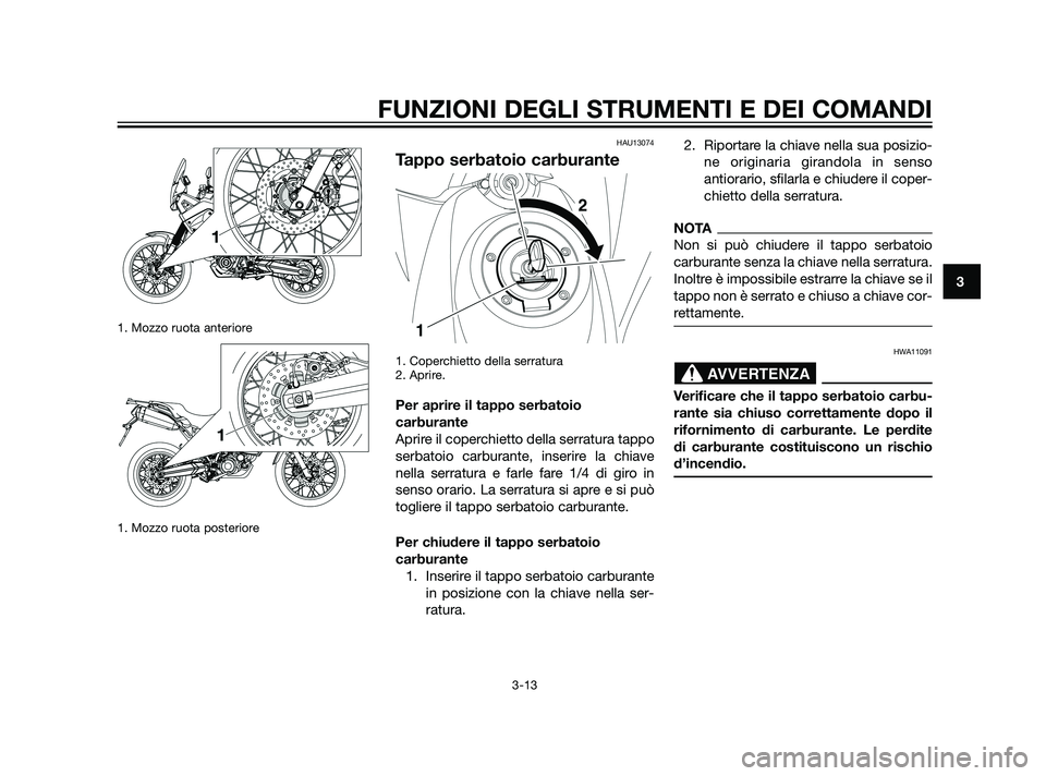 YAMAHA XT660Z 2011  Manuale duso (in Italian) 1. Mozzo ruota anteriore
1. Mozzo ruota posteriore
HAU13074
Tappo serbatoio carburante
1. Coperchietto della serratura
2. Aprire.
Per aprire il tappo serbatoio
carburante
Aprire il coperchietto della 