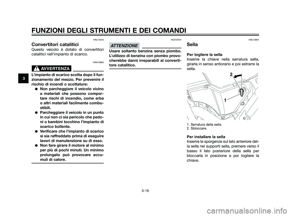 YAMAHA XT660Z 2011  Manuale duso (in Italian) HAU13445
Convertitori catalitici
Questo veicolo è dotato di convertitori
catalitici nell’impianto di scarico.
HWA10862
L’impianto di scarico scotta dopo il fun-
zionamento del mezzo. Per prevenir