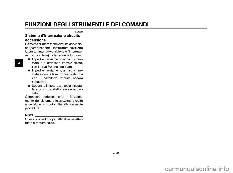 YAMAHA XT660Z 2011  Manuale duso (in Italian) HAU15314
Sistema d’interruzione circuito
accensione
Il sistema d’interruzione circuito accensio-
ne (comprendente l’interruttore cavalletto
laterale, l’interruttore frizione e l’interrutto-
