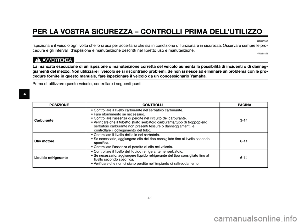 YAMAHA XT660Z 2011  Manuale duso (in Italian) PER LA VOSTRA SICUREZZA – CONTROLLI PRIMA DELL’UTILIZZO
4-1
4
HAU15596
Ispezionare il veicolo ogni volta che lo si usa per accertarsi che sia in condizione di funzionare in sicurezza. Osservare se