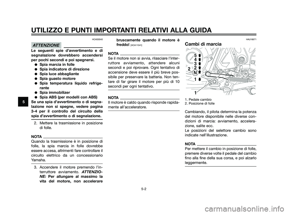 YAMAHA XT660Z 2011  Manuale duso (in Italian) HCAS0040
Le seguenti spie d’avvertimento e di
segnalazione dovrebbero accendersi
per pochi secondi e poi spegnersi.
Spia marcia in folle
Spia indicatore di direzione
Spia luce abbagliante
Spia g