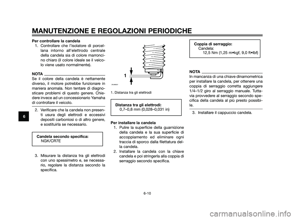 YAMAHA XT660Z 2011 Manuale duso (in Italian) Per controllare la candela
1. Controllare che l’isolatore di porcel-
lana intorno all’elettrodo centrale
della candela sia di colore marronci-
no chiaro (il colore ideale se il veico-
lo viene usa YAMAHA XT660Z 2011 Manuale duso (in Italian) Per controllare la candela
1. Controllare che l’isolatore di porcel-
lana intorno all’elettrodo centrale
della candela sia di colore marronci-
no chiaro (il colore ideale se il veico-
lo viene usa