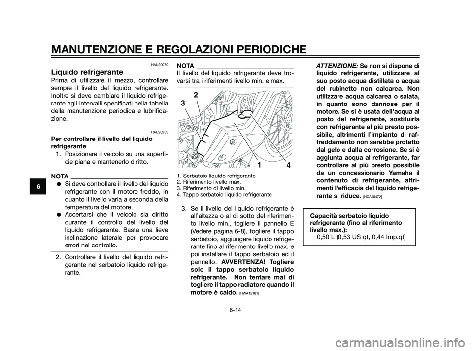 YAMAHA XT660Z 2011 Manuale duso (in Italian) HAU20070
Liquido refrigerante
Prima di utilizzare il mezzo, controllare
sempre il livello del liquido refrigerante.
Inoltre si deve cambiare il liquido refrige-
rante agli intervalli specificati nella YAMAHA XT660Z 2011 Manuale duso (in Italian) HAU20070
Liquido refrigerante
Prima di utilizzare il mezzo, controllare
sempre il livello del liquido refrigerante.
Inoltre si deve cambiare il liquido refrige-
rante agli intervalli specificati nella