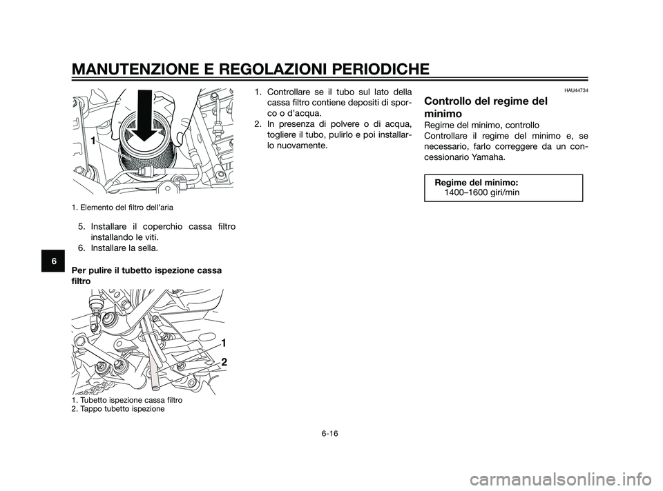 YAMAHA XT660Z 2011  Manuale duso (in Italian) 1. Elemento del filtro dell’aria
5. Installare il coperchio cassa filtro
installando le viti.
6. Installare la sella.
Per pulire il tubetto ispezione cassa
filtro
1. Tubetto ispezione cassa filtro
2