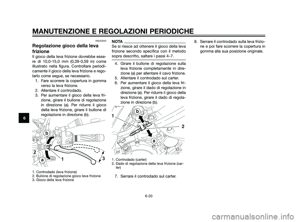 YAMAHA XT660Z 2011  Manuale duso (in Italian) HAU22043
Regolazione gioco della leva
frizione
Il gioco della leva frizione dovrebbe esse-
re di 10,0-15,0 mm (0,39-0,59 in) come
illustrato nella figura. Controllare periodi-
camente il gioco della l