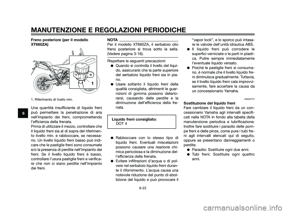 YAMAHA XT660Z 2011  Manuale duso (in Italian) Freno posteriore (per il modello
XT660ZA)
1. Riferimento di livello min.
Una quantità insufficiente di liquido freni
può permettere la penetrazione di aria
nell’impianto dei freni, compromettendo
