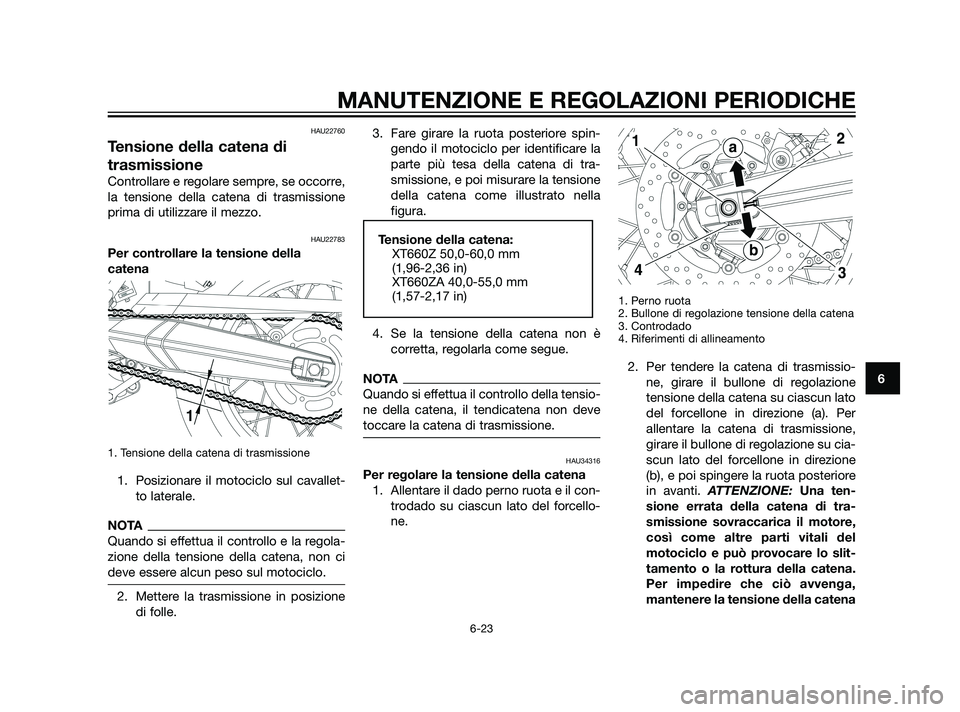 YAMAHA XT660Z 2011  Manuale duso (in Italian) HAU22760
Tensione della catena di
trasmissione
Controllare e regolare sempre, se occorre,
la tensione della catena di trasmissione
prima di utilizzare il mezzo.
HAU22783
Per controllare la tensione de