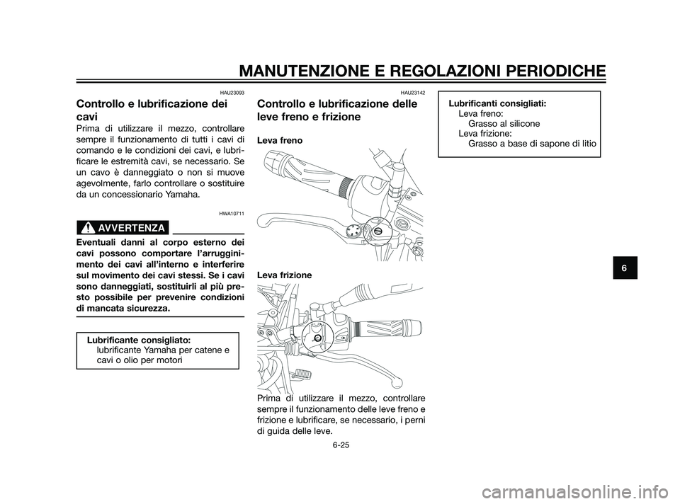YAMAHA XT660Z 2011  Manuale duso (in Italian) HAU23093
Controllo e lubrificazione dei
cavi
Prima di utilizzare il mezzo, controllare
sempre il funzionamento di tutti i cavi di
comando e le condizioni dei cavi, e lubri-
ficare le estremità cavi, 