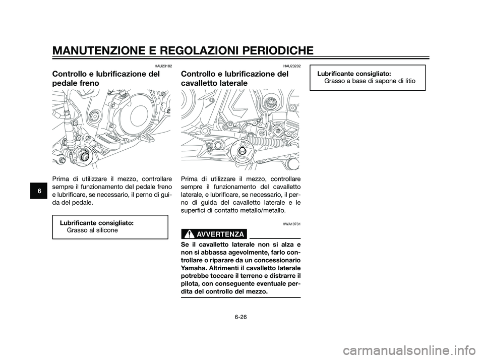 YAMAHA XT660Z 2011  Manuale duso (in Italian) HAU23182
Controllo e lubrificazione del
pedale freno
Prima di utilizzare il mezzo, controllare
sempre il funzionamento del pedale freno
e lubrificare, se necessario, il perno di gui-
da del pedale.
HA