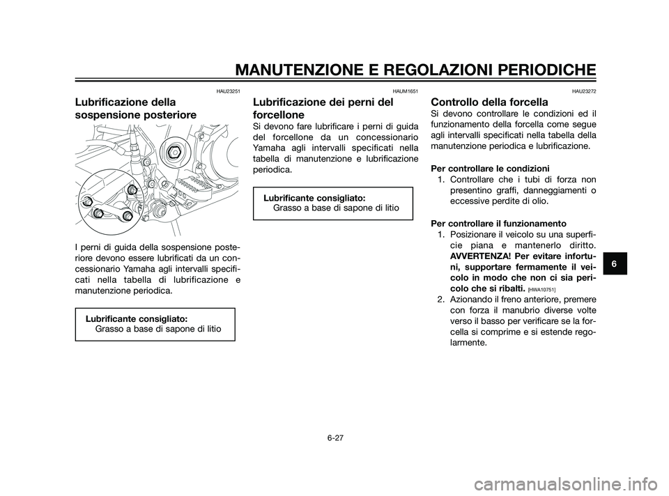 YAMAHA XT660Z 2011  Manuale duso (in Italian) HAU23251
Lubrificazione della
sospensione posteriore
I perni di guida della sospensione poste-
riore devono essere lubrificati da un con-
cessionario Yamaha agli intervalli specifi-
cati nella tabella