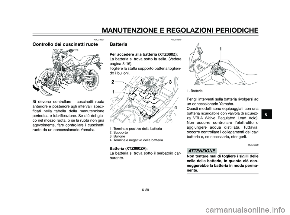 YAMAHA XT660Z 2011  Manuale duso (in Italian) HAU23291
Controllo dei cuscinetti ruote
Si devono controllare i cuscinetti ruota
anteriore e posteriore agli intervalli speci-
ficati nella tabella della manutenzione
periodica e lubrificazione. Se c