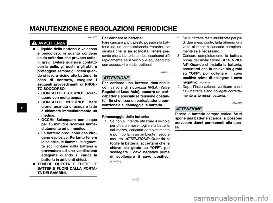 YAMAHA XT660Z 2011  Manuale duso (in Italian) HWA10760
Il liquido della batteria è velenoso
e pericoloso, in quanto contiene
acido solforico che provoca ustio-
ni gravi. Evitare qualsiasi contatto
con la pelle, gli occhi o gli abiti e
protegger