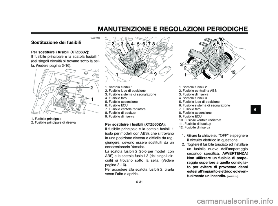 YAMAHA XT660Z 2011  Manuale duso (in Italian) HAUS1930
Sostituzione dei fusibili
Per sostituire i fusibili (XTZ660Z):
Il fusibile principale e la scatola fusibili 1
(dei singoli circuiti) si trovano sotto la sel-
la. (Vedere pagina 3-16). 
1. Fus