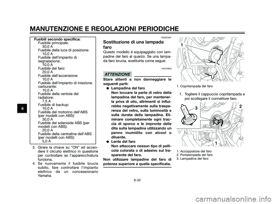 YAMAHA XT660Z 2011  Manuale duso (in Italian) 3. Girare la chiave su “ON” ed accen-
dere il circuito elettrico in questione
per controllare se l’apparecchiatura
funziona.
4. Se nuovamente il fusibile brucia
subito, fare controllare l’impi