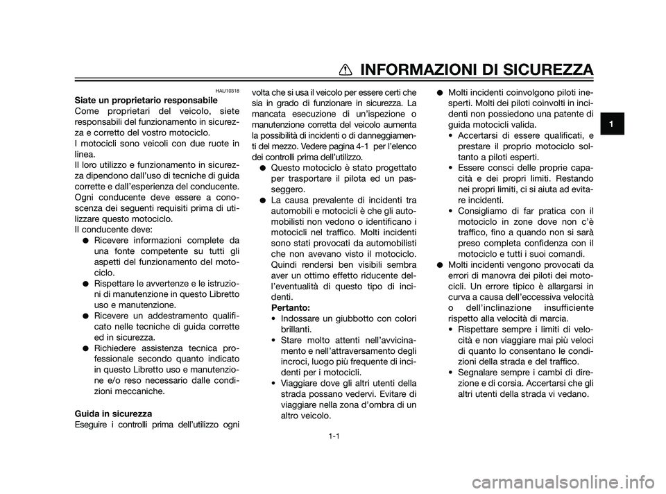YAMAHA XT660Z 2011  Manuale duso (in Italian) HAU10318
Siate un proprietario responsabile
Come proprietari del veicolo, siete
responsabili del funzionamento in sicurez-
za e corretto del vostro motociclo.
I motocicli sono veicoli con due ruote in