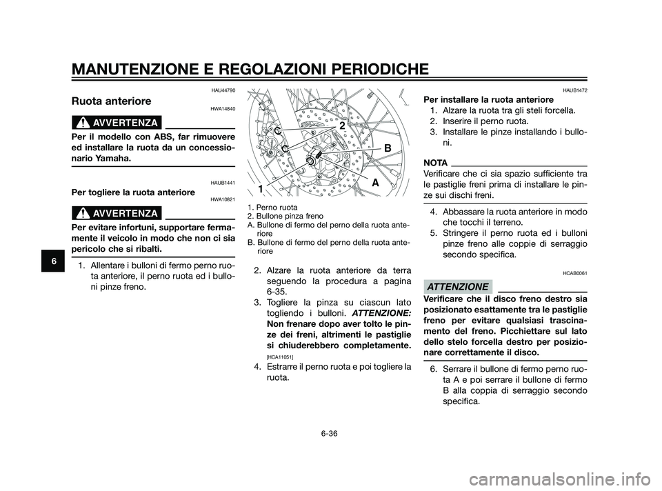 YAMAHA XT660Z 2011  Manuale duso (in Italian) HAU44790
Ruota anterioreHWA14840
Per il modello con ABS, far rimuovere
ed installare la ruota da un concessio-
nario Yamaha.
HAUB1441
Per togliere la ruota anterioreHWA10821
Per evitare infortuni, sup