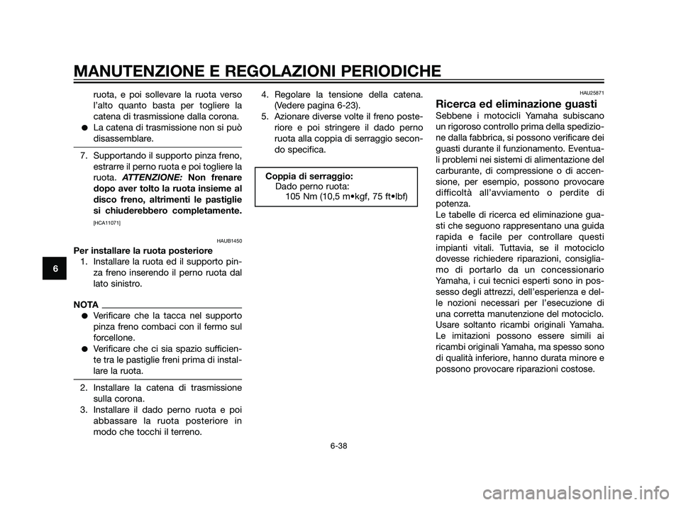 YAMAHA XT660Z 2011  Manuale duso (in Italian) ruota, e poi sollevare la ruota verso
l’alto quanto basta per togliere la
catena di trasmissione dalla corona.
La catena di trasmissione non si può
disassemblare.
7. Supportando il supporto pinza 