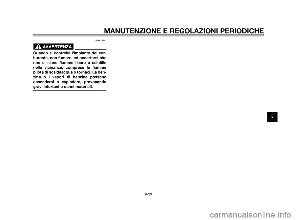 YAMAHA XT660Z 2011  Manuale duso (in Italian) HWA15141
Quando si controlla l’impianto del car-
burante, non fumare, ed accertarsi che
non ci siano fiamme libere o scintille
nelle vicinanze, comprese le fiamme
pilota di scaldaacqua o fornaci. La