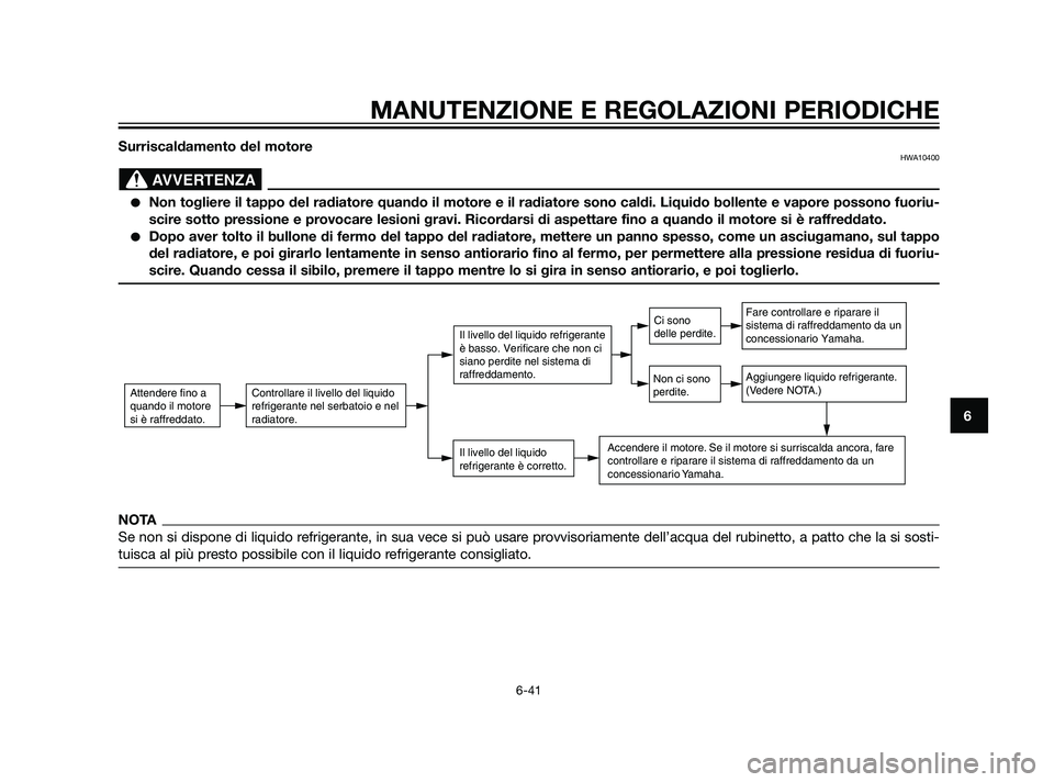 YAMAHA XT660Z 2011  Manuale duso (in Italian) Surriscaldamento del motoreHWA10400
Non togliere il tappo del radiatore quando il motore e il radiatore sono caldi. Liquido bollente e vapore possono fuoriu-
scire sotto pressione e provocare lesioni