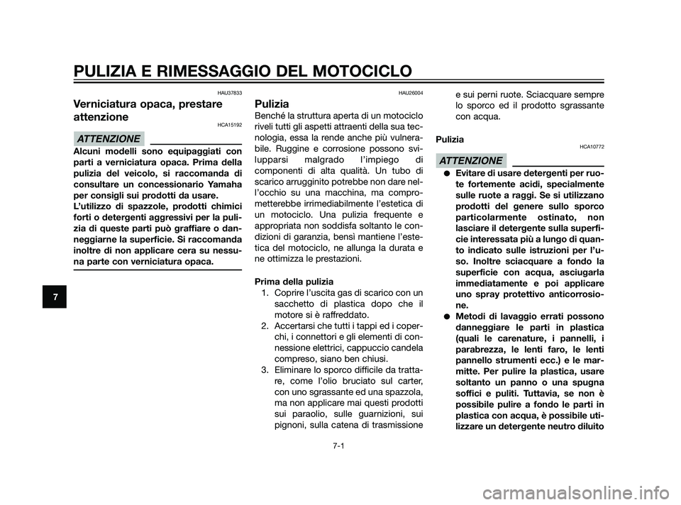 YAMAHA XT660Z 2011  Manuale duso (in Italian) HAU37833
Verniciatura opaca, prestare
attenzione
HCA15192
Alcuni modelli sono equipaggiati con
parti a verniciatura opaca. Prima della
pulizia del veicolo, si raccomanda di
consultare un concessionari