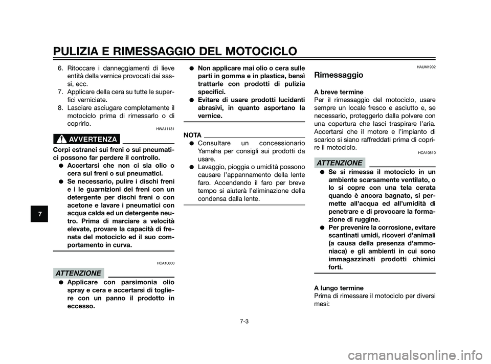 YAMAHA XT660Z 2011  Manuale duso (in Italian) PULIZIA E RIMESSAGGIO DEL MOTOCICLO
7-3
7
6. Ritoccare i danneggiamenti di lieve
entità della vernice provocati dai sas-
si, ecc.
7. Applicare della cera su tutte le super-
fici verniciate.
8. Lascia