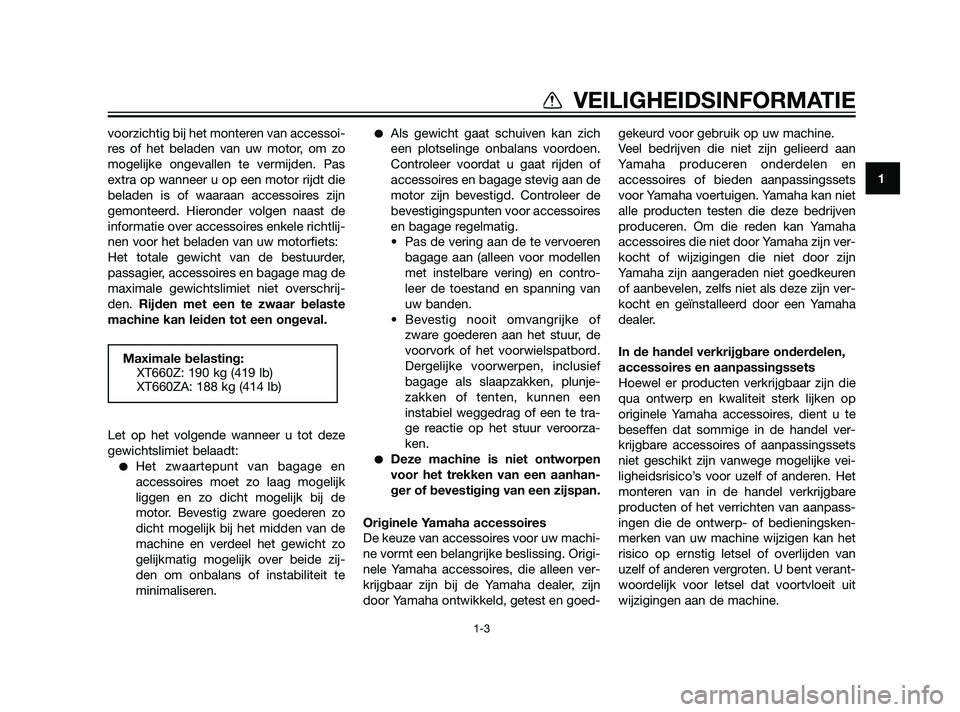 YAMAHA XT660Z 2011  Instructieboekje (in Dutch) voorzichtig bij het monteren van accessoi-
res of het beladen van uw motor, om zo
mogelijke ongevallen te vermijden. Pas
extra op wanneer u op een motor rijdt die
beladen is of waaraan accessoires zij