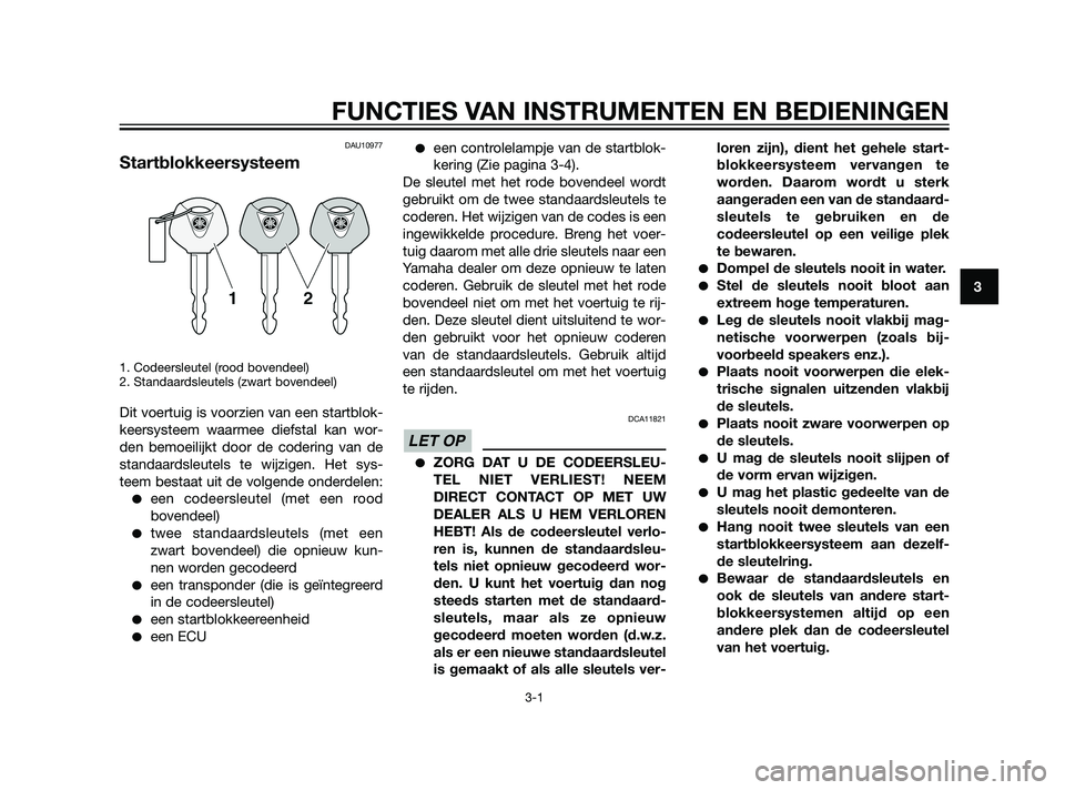 YAMAHA XT660Z 2011  Instructieboekje (in Dutch) DAU10977
Startblokkeersysteem
1. Codeersleutel (rood bovendeel)
2. Standaardsleutels (zwart bovendeel)
Dit voertuig is voorzien van een startblok-
keersysteem waarmee diefstal kan wor-
den bemoeilijkt