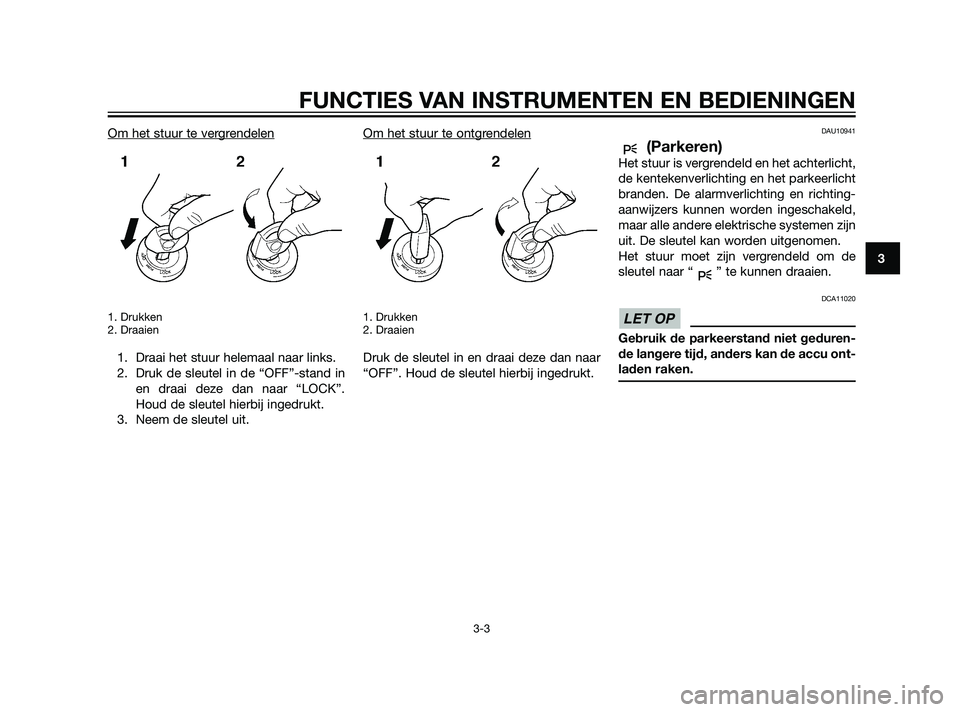 YAMAHA XT660Z 2011  Instructieboekje (in Dutch) Om het stuur te vergrendelen
1. Drukken
2. Draaien
1. Draai het stuur helemaal naar links.
2. Druk de sleutel in de “OFF”-stand in
en draai deze dan naar “LOCK”.
Houd de sleutel hierbij ingedr