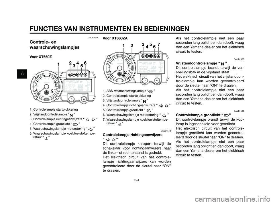YAMAHA XT660Z 2011  Instructieboekje (in Dutch) DAU47040
Controle- en
waarschuwingslampjes
Voor XT660Z
1. Controlelampje startblokkering
2. Vrijstandcontrolelampje “ ”
3. Controlelampje richtingaanwijzers “ ”
4. Controlelampje grootlicht 