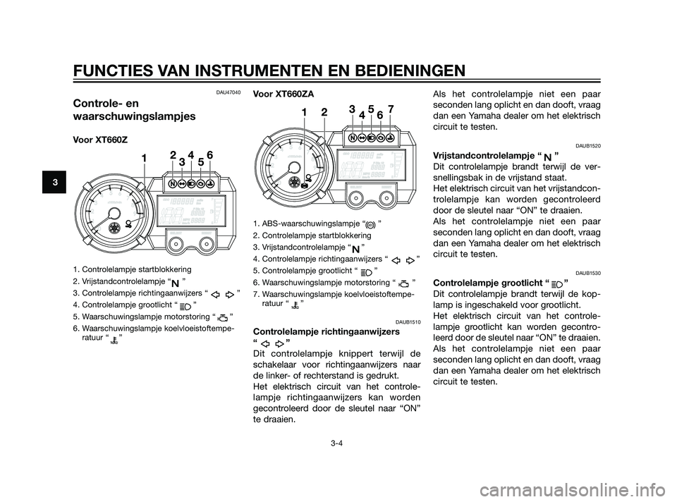 YAMAHA XT660Z 2011  Instructieboekje (in Dutch) DAU47040
Controle- en
waarschuwingslampjes
Voor XT660Z
1. Controlelampje startblokkering
2. Vrijstandcontrolelampje “ ”
3. Controlelampje richtingaanwijzers “ ”
4. Controlelampje grootlicht �