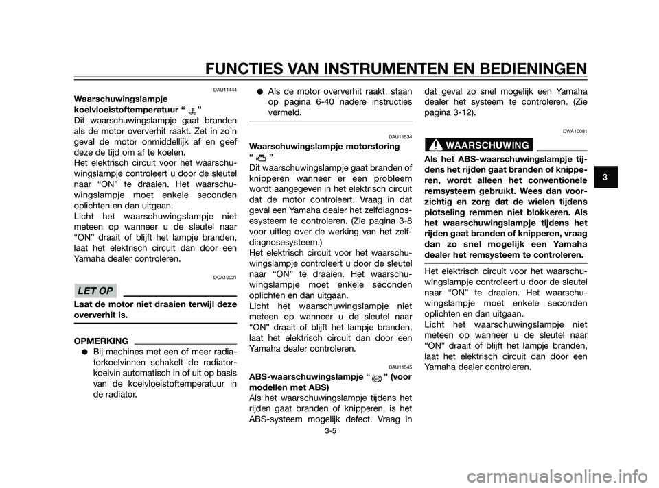 YAMAHA XT660Z 2011  Instructieboekje (in Dutch) DAU11444
Waarschuwingslampje
koelvloeistoftemperatuur “ ”
Dit waarschuwingslampje gaat branden
als de motor oververhit raakt. Zet in zo’n
geval de motor onmiddellijk af en geef
deze de tijd om a