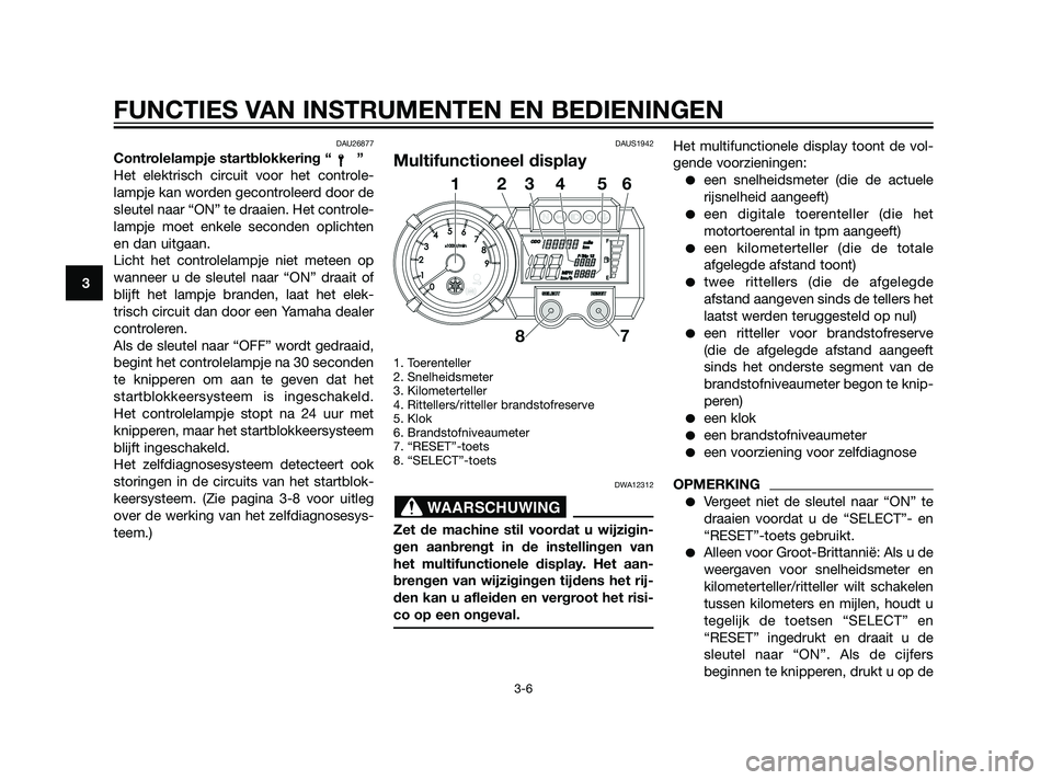 YAMAHA XT660Z 2011  Instructieboekje (in Dutch) DAU26877
Controlelampje startblokkering “ ”
Het elektrisch circuit voor het controle-
lampje kan worden gecontroleerd door de
sleutel naar “ON” te draaien. Het controle-
lampje moet enkele sec