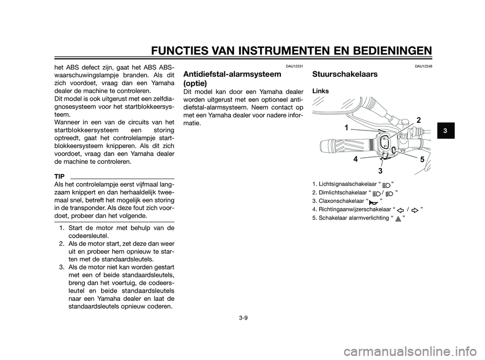 YAMAHA XT660Z 2011  Instructieboekje (in Dutch) het ABS defect zijn, gaat het ABS ABS-
waarschuwingslampje branden. Als dit
zich voordoet, vraag dan een Yamaha
dealer de machine te controleren.
Dit model is ook uitgerust met een zelfdia-
gnosesyste