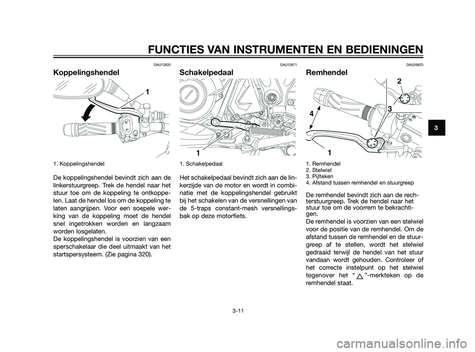 YAMAHA XT660Z 2011  Instructieboekje (in Dutch) DAU12820
Koppelingshendel
1. Koppelingshendel 
De koppelingshendel bevindt zich aan de
linkerstuurgreep. Trek de hendel naar het
stuur toe om de koppeling te ontkoppe-
len. Laat de hendel los om de ko