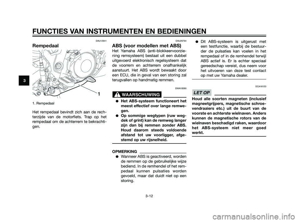 YAMAHA XT660Z 2011  Instructieboekje (in Dutch) DAU12941
Rempedaal
1. Rempedaal 
Het rempedaal bevindt zich aan de rech-
terzijde van de motorfiets. Trap op het
rempedaal om de achterrem te bekrachti-
gen.
DAU26794
ABS (voor modellen met ABS)
Het Y