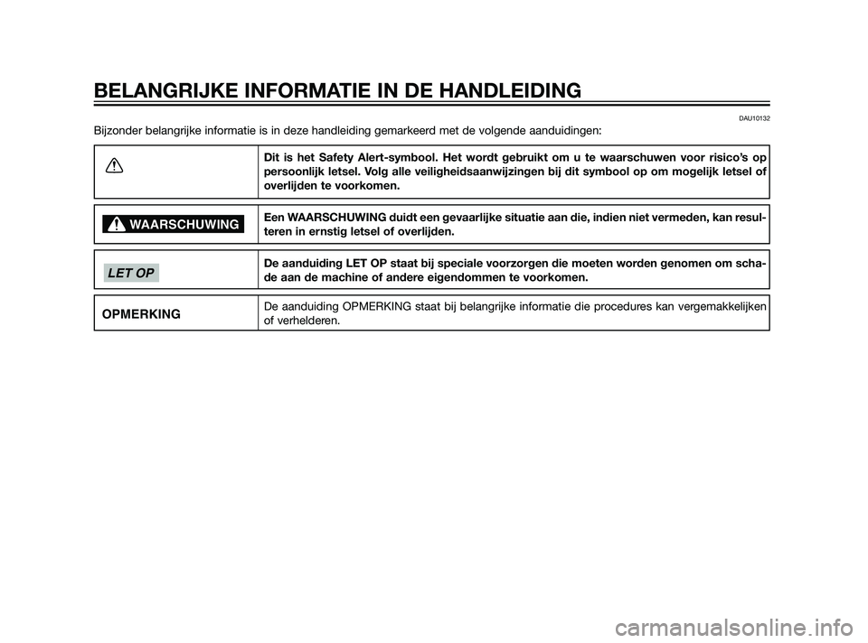 YAMAHA XT660Z 2011  Instructieboekje (in Dutch) DAU10132
Bijzonder belangrijke informatie is in deze handleiding gemarkeerd met de volgende aanduidingen:
Dit is het Safety Alert-symbool. Het wordt gebruikt om u te waarschuwen voor risico’s op
per