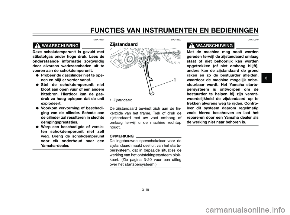 YAMAHA XT660Z 2011  Instructieboekje (in Dutch) DWA10221
Deze schokdemperunit is gevuld met
stikstofgas onder hoge druk. Lees de
onderstaande informatie zorgvuldig
door alvorens werkzaamheden uit te
voeren aan de schokdemperunit.
Probeer de gascil