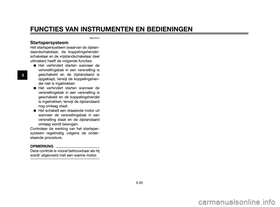 YAMAHA XT660Z 2011  Instructieboekje (in Dutch) DAU15314
Startspersysteem
Het startspersysteem (waarvan de zijstan-
daardschakelaar, de koppelingshendel-
schakelaar en de vrijstandschakelaar deel
uitmaken) heeft de volgende functies.
Het verhinder