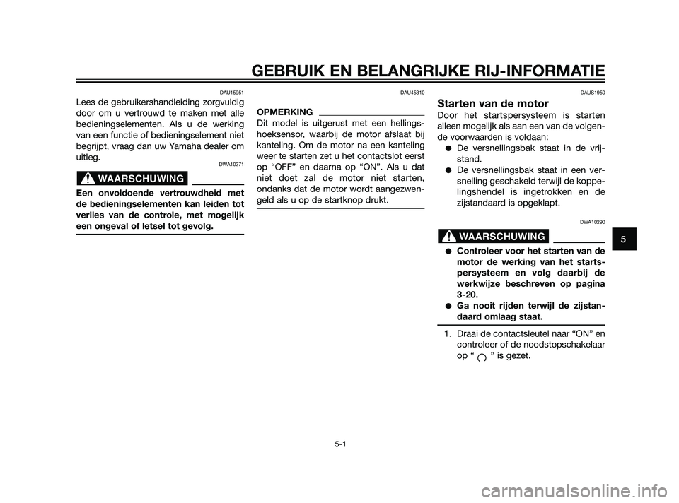 YAMAHA XT660Z 2011  Instructieboekje (in Dutch) DAU15951
Lees de gebruikershandleiding zorgvuldig
door om u vertrouwd te maken met alle
bedieningselementen. Als u de werking
van een functie of bedieningselement niet
begrijpt, vraag dan uw Yamaha de