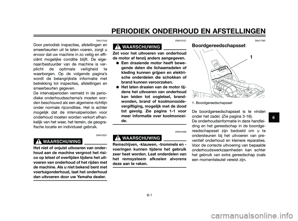YAMAHA XT660Z 2011  Instructieboekje (in Dutch) PERIODIEK ONDERHOUD EN AFSTELLINGEN
6-1
6
DAU17243
Door periodiek inspecties, afstellingen en
smeerbeurten uit te laten voeren, zorgt u
ervoor dat uw machine in zo veilig en effi-
ciënt mogelijke con
