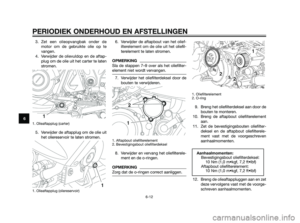 YAMAHA XT660Z 2011  Instructieboekje (in Dutch) 3. Zet een olieopvangbak onder de
motor om de gebruikte olie op te
vangen.
4. Verwijder de olievuldop en de aftap-
plug om de olie uit het carter te laten
stromen.
1. Olieaftapplug (carter) 
5. Verwij