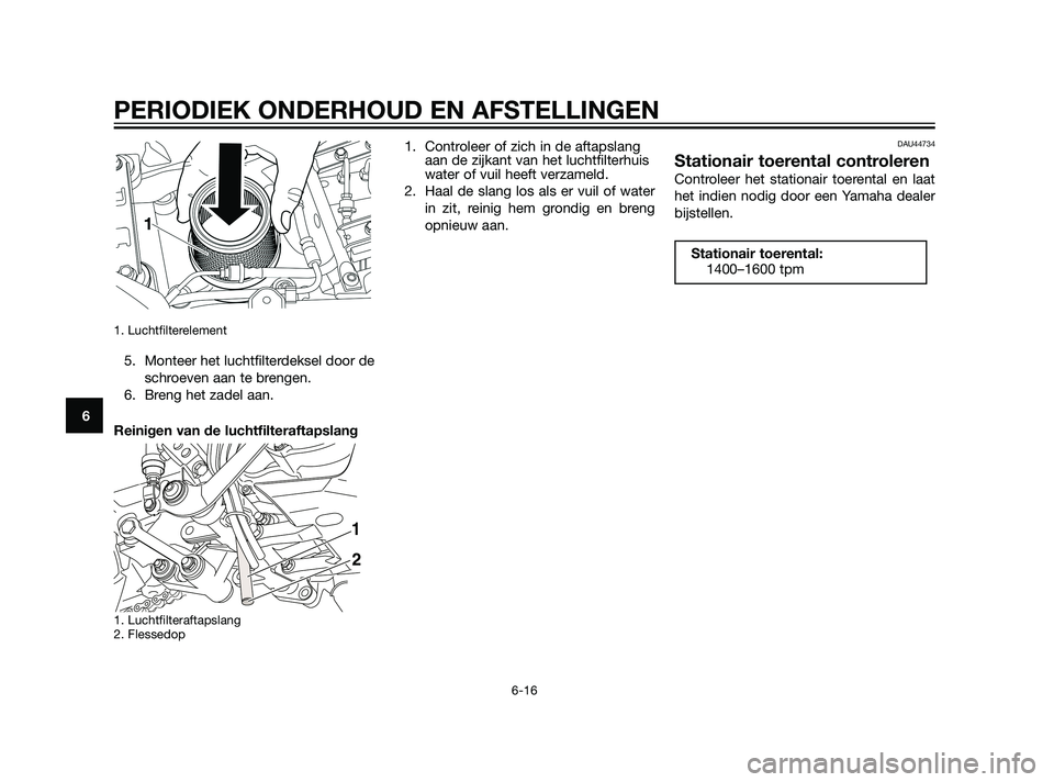 YAMAHA XT660Z 2011  Instructieboekje (in Dutch) 1. Luchtfilterelement 
5. Monteer het luchtfilterdeksel door de
schroeven aan te brengen.
6. Breng het zadel aan.
Reinigen van de luchtfilteraftapslang
1. Luchtfilteraftapslang
2. Flessedop
1. Control