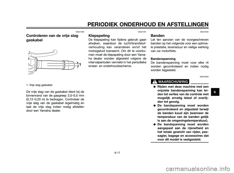 YAMAHA XT660Z 2011  Instructieboekje (in Dutch) DAU21383
Controleren van de vrije slag
gaskabel
1. Vrije slag gaskabel
De vrije slag van de gaskabel dient bij de
binnenrand van de gasgreep 3,0–5,0 mm
(0,12–0,20 in) te bedragen. Controleer de
vr