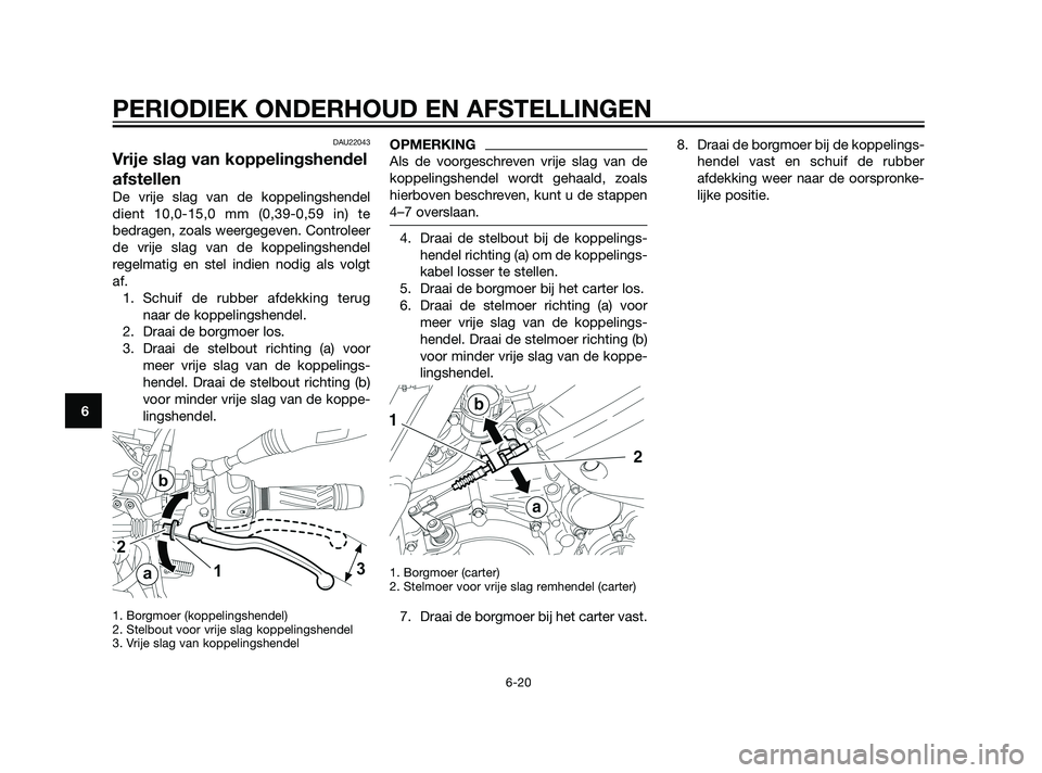 YAMAHA XT660Z 2011  Instructieboekje (in Dutch) DAU22043
Vrije slag van koppelingshendel
afstellen
De vrije slag van de koppelingshendel
dient 10,0-15,0 mm (0,39-0,59 in) te
bedragen, zoals weergegeven. Controleer
de vrije slag van de koppelingshen